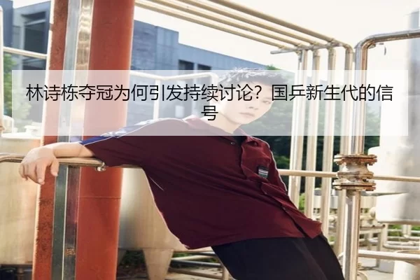 林诗栋夺冠为何引发持续讨论？国乒新生代的信号 - ng285.cc