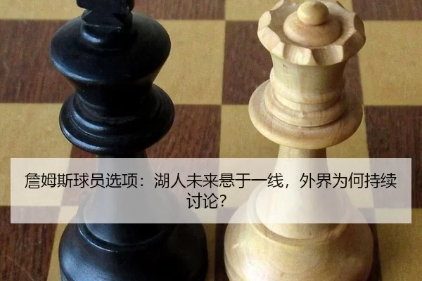 詹姆斯球员选项：湖人未来悬于一线，外界为何持续讨论？