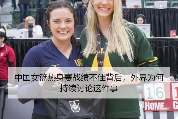 中国女篮热身赛战绩不佳背后，外界为何持续讨论这件事